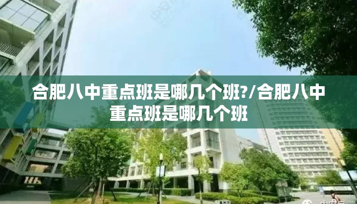 合肥八中重点班是哪几个班?/合肥八中重点班是哪几个班 合肥八中重点班是哪几个班?/合肥八中重点班是哪几个班