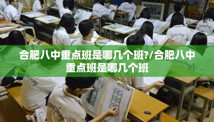 合肥八中重点班是哪几个班?/合肥八中重点班是哪几个班 合肥八中重点班是哪几个班?/合肥八中重点班是哪几个班