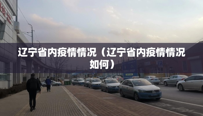 辽宁省内疫情情况(辽宁省内疫情情况如何) 辽宁省内疫情情况(辽宁省内疫情情况如何)
