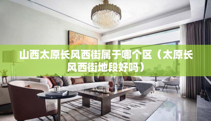山西太原长风西街属于哪个区(太原长风西街地段好吗) 山西太原长风西街属于哪个区(太原长风西街地段好吗)