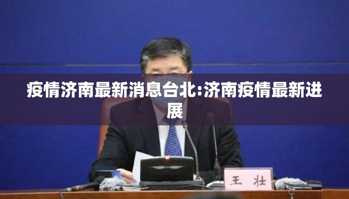 疫情济南最新消息台北:济南疫情最新进展 疫情济南最新消息台北:济南疫情最新进展