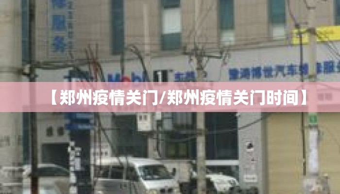 【郑州疫情关门/郑州疫情关门时间】 【郑州疫情关门/郑州疫情关门时间】