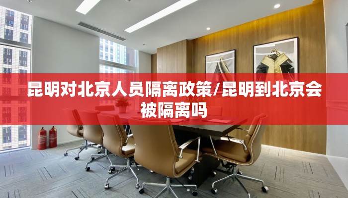 昆明对北京人员隔离政策/昆明到北京会被隔离吗