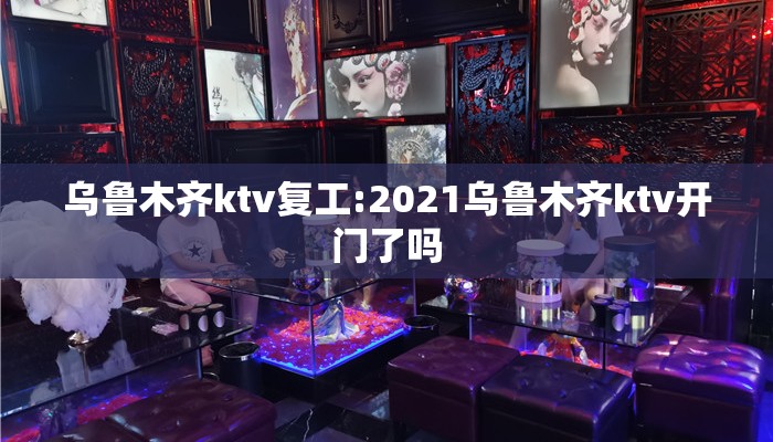 乌鲁木齐ktv复工:2021乌鲁木齐ktv开门了吗