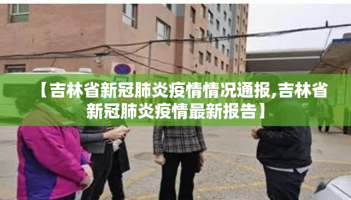 【吉林省新冠肺炎疫情情况通报,吉林省新冠肺炎疫情最新报告】 【吉林省新冠肺炎疫情情况通报,吉林省新冠肺炎疫情最新报告】