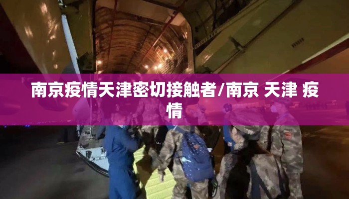 南京疫情天津密切接触者/南京 天津 疫情 南京疫情天津密切接触者/南京 天津 疫情