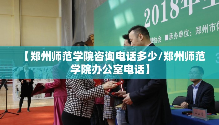 【郑州师范学院咨询电话多少/郑州师范学院办公室电话】 【郑州师范学院咨询电话多少/郑州师范学院办公室电话】