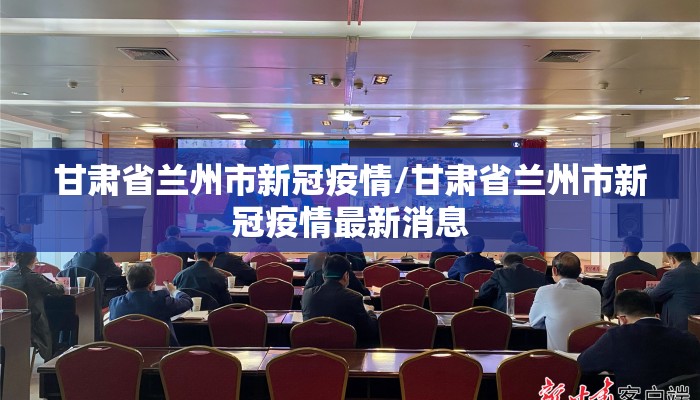 甘肃省兰州市新冠疫情/甘肃省兰州市新冠疫情最新消息