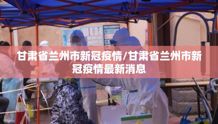 甘肃省兰州市新冠疫情/甘肃省兰州市新冠疫情最新消息 甘肃省兰州市新冠疫情/甘肃省兰州市新冠疫情最新消息
