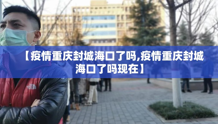 【疫情重庆封城海口了吗,疫情重庆封城海口了吗现在】