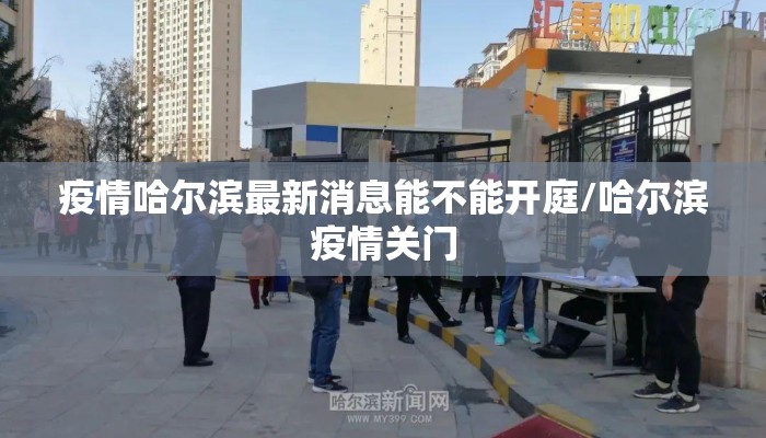 疫情哈尔滨最新消息能不能开庭/哈尔滨疫情关门