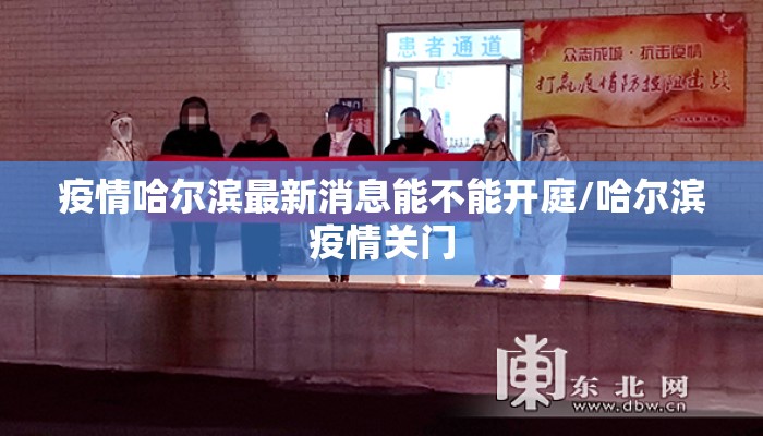 疫情哈尔滨最新消息能不能开庭/哈尔滨疫情关门 疫情哈尔滨最新消息能不能开庭/哈尔滨疫情关门