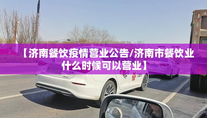 【济南餐饮疫情营业公告/济南市餐饮业什么时候可以营业】 【济南餐饮疫情营业公告/济南市餐饮业什么时候可以营业】
