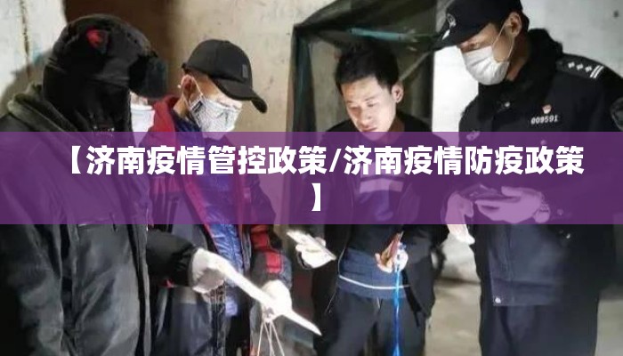 【济南疫情管控政策/济南疫情防疫政策】 【济南疫情管控政策/济南疫情防疫政策】