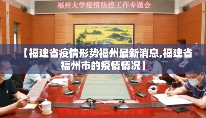 【福建省疫情形势福州最新消息,福建省福州市的疫情情况】 【福建省疫情形势福州最新消息,福建省福州市的疫情情况】