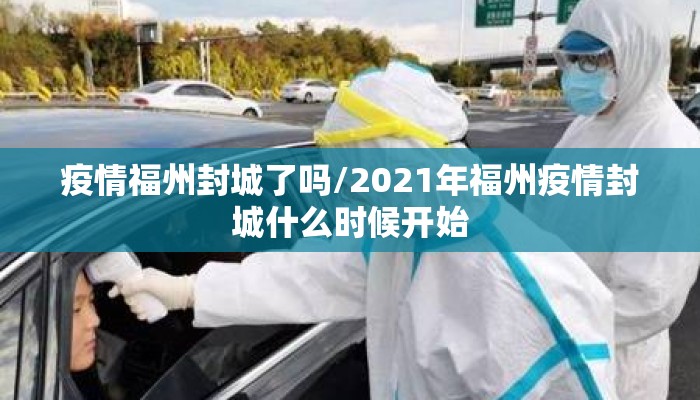 疫情福州封城了吗/2021年福州疫情封城什么时候开始 疫情福州封城了吗/2021年福州疫情封城什么时候开始