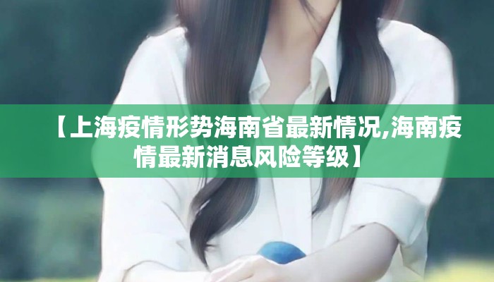 【上海疫情形势海南省最新情况,海南疫情最新消息风险等级】
