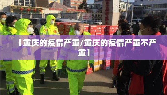 【重庆的疫情严重/重庆的疫情严重不严重】 【重庆的疫情严重/重庆的疫情严重不严重】