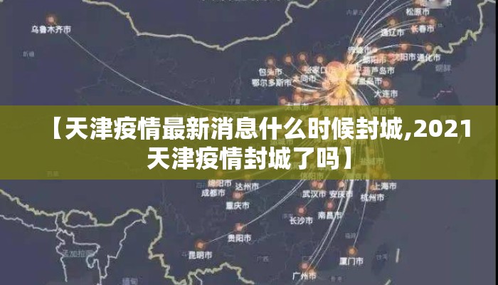 【天津疫情最新消息什么时候封城,2021天津疫情封城了吗】 【天津疫情最新消息什么时候封城,2021天津疫情封城了吗】