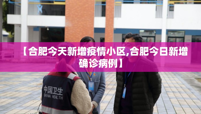 【合肥今天新增疫情小区,合肥今日新增确诊病例】 【合肥今天新增疫情小区,合肥今日新增确诊病例】