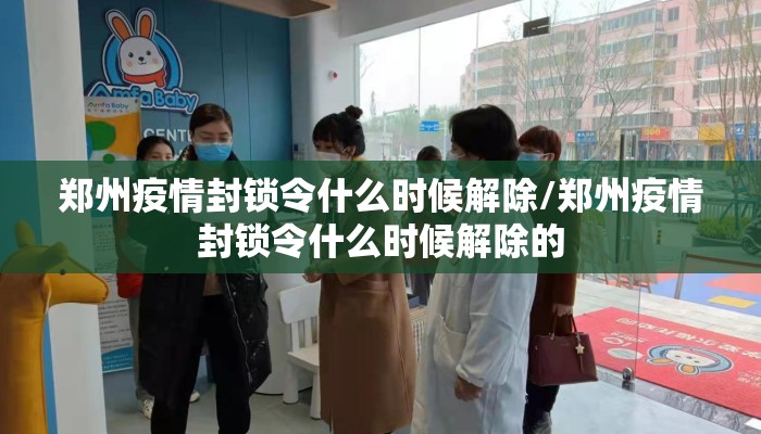 郑州疫情封锁令什么时候解除/郑州疫情封锁令什么时候解除的