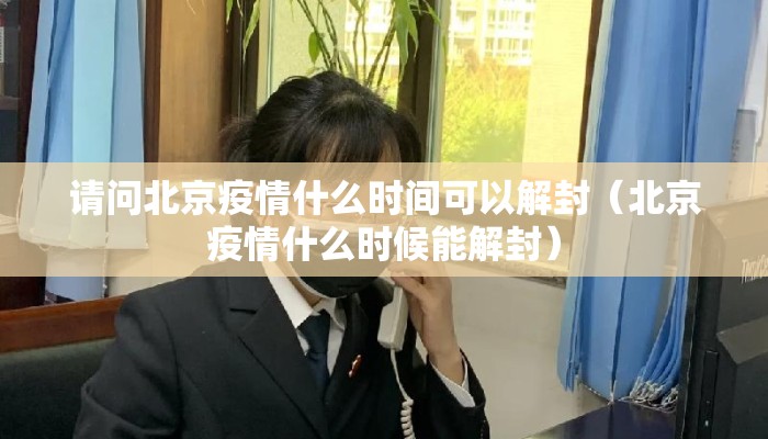 请问北京疫情什么时间可以解封(北京疫情什么时候能解封) 请问北京疫情什么时间可以解封(北京疫情什么时候能解封)