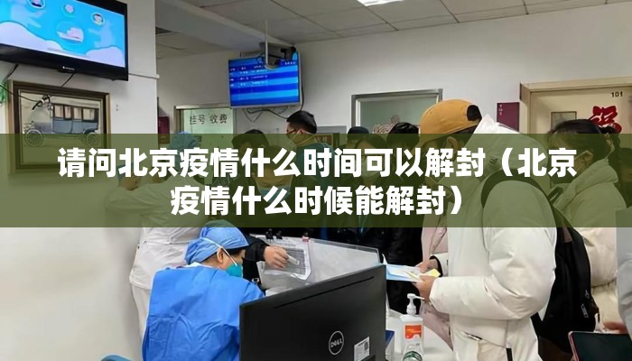 请问北京疫情什么时间可以解封(北京疫情什么时候能解封) 请问北京疫情什么时间可以解封(北京疫情什么时候能解封)