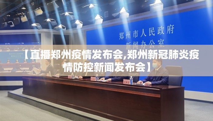 【直播郑州疫情发布会,郑州新冠肺炎疫情防控新闻发布会】 【直播郑州疫情发布会,郑州新冠肺炎疫情防控新闻发布会】