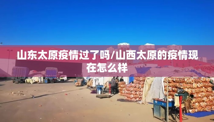 山东太原疫情过了吗/山西太原的疫情现在怎么样