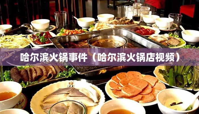 哈尔滨火锅事件（哈尔滨火锅店视频）