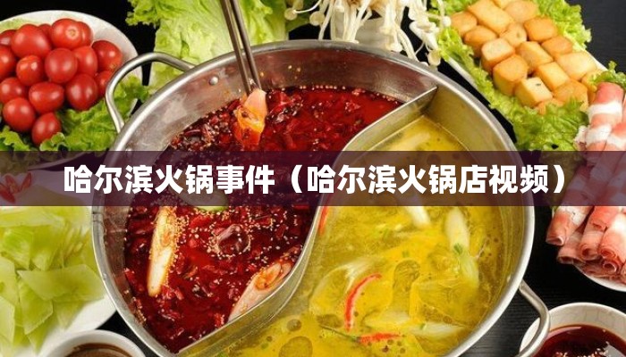 哈尔滨火锅事件（哈尔滨火锅店视频）