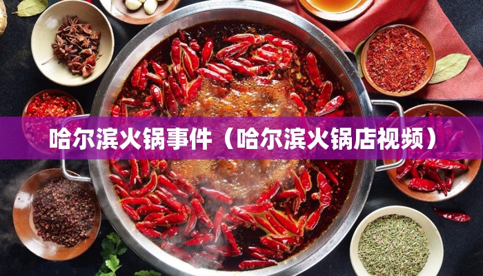 哈尔滨火锅事件（哈尔滨火锅店视频）