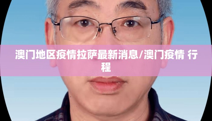 澳门地区疫情拉萨最新消息/澳门疫情 行程