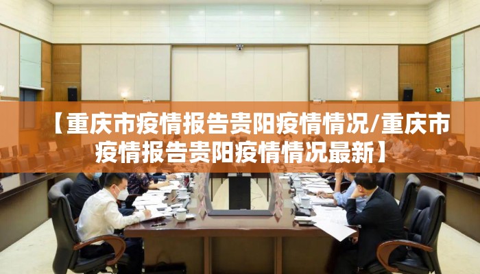 【重庆市疫情报告贵阳疫情情况/重庆市疫情报告贵阳疫情情况最新】