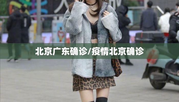 北京广东确诊/疫情北京确诊 北京广东确诊/疫情北京确诊