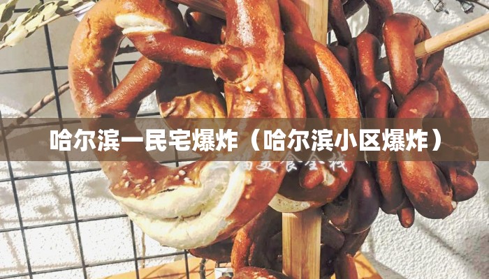 哈尔滨一民宅爆炸（哈尔滨小区爆炸）