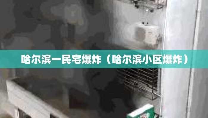 哈尔滨一民宅爆炸(哈尔滨小区爆炸) 哈尔滨一民宅爆炸(哈尔滨小区爆炸)