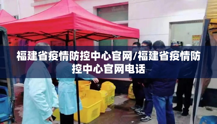 福建省疫情防控中心官网/福建省疫情防控中心官网电话