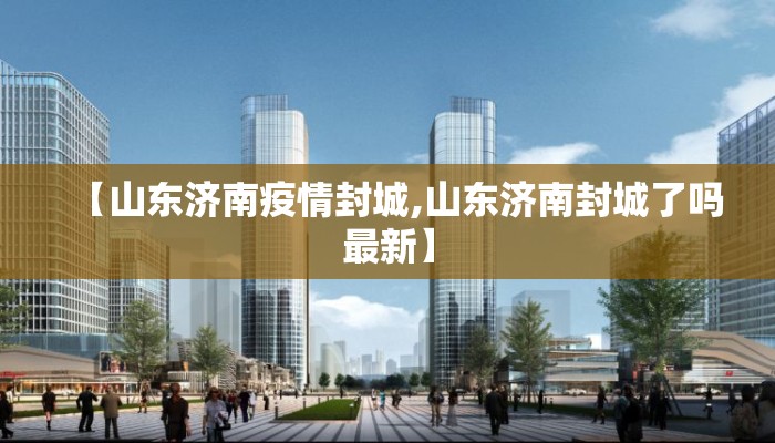 【山东济南疫情封城,山东济南封城了吗最新】