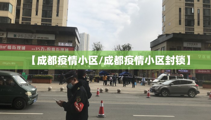 【成都疫情小区/成都疫情小区封锁】