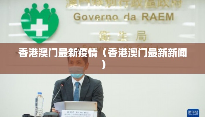 香港澳门最新疫情(香港澳门最新新闻) 香港澳门最新疫情(香港澳门最新新闻)