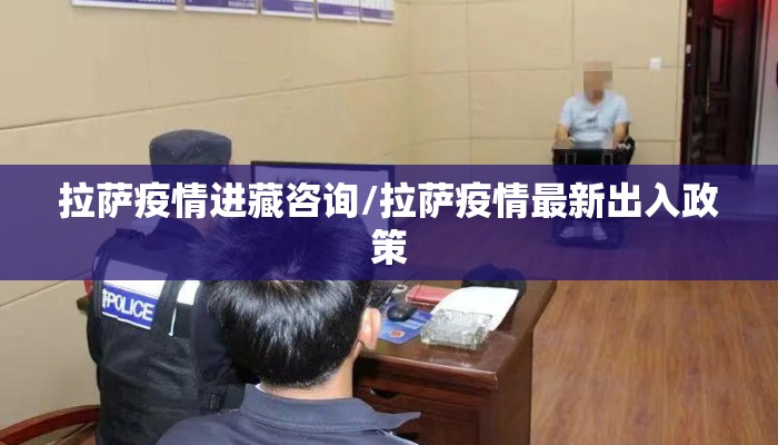 拉萨疫情进藏咨询/拉萨疫情最新出入政策