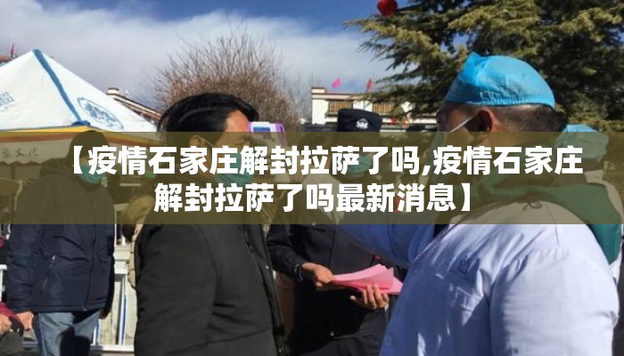 【疫情石家庄解封拉萨了吗,疫情石家庄解封拉萨了吗最新消息】