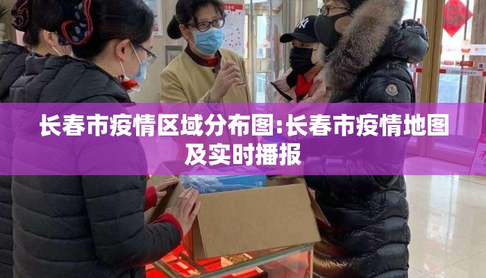 长春市疫情区域分布图:长春市疫情地图及实时播报
