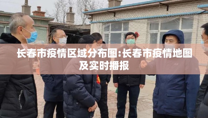长春市疫情区域分布图:长春市疫情地图及实时播报