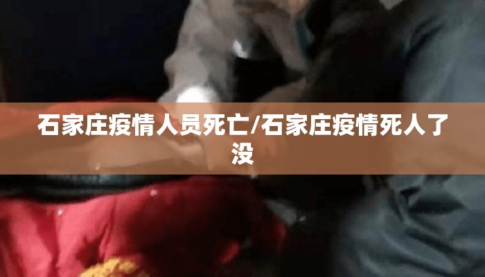 石家庄疫情人员死亡/石家庄疫情死人了没 石家庄疫情人员死亡/石家庄疫情死人了没