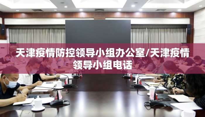 天津疫情防控领导小组办公室/天津疫情领导小组电话