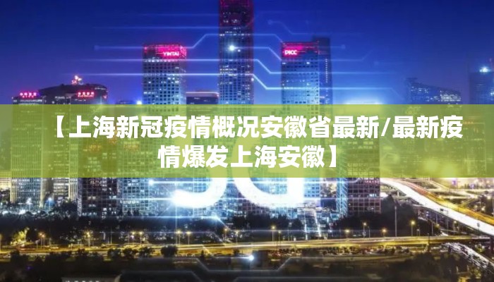 【上海新冠疫情概况安徽省最新/最新疫情爆发上海安徽】