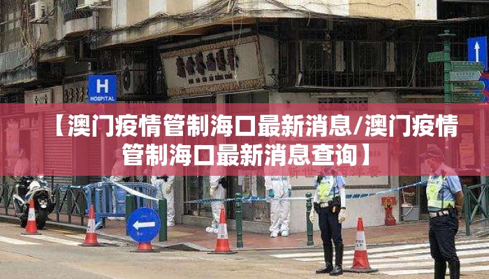 【澳门疫情管制海口最新消息/澳门疫情管制海口最新消息查询】 【澳门疫情管制海口最新消息/澳门疫情管制海口最新消息查询】