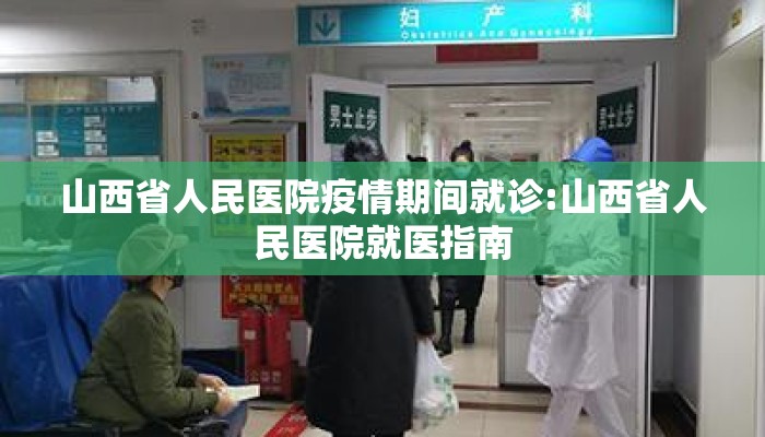 山西省人民医院疫情期间就诊:山西省人民医院就医指南